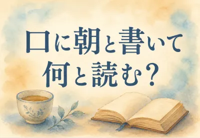 口 に 朝 と 書い て 何と 読む？読み方と意味を解説