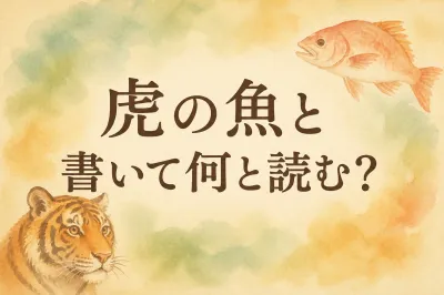 虎 の 魚 と 書い て 何と 読む？読み方と意味を解説