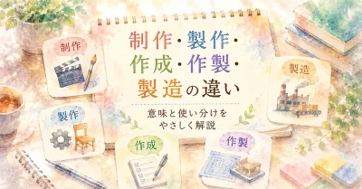 制作・製作・作成・作製・製造の違いとは？意味と使い分けを例文つきで解説