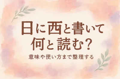 日 に 西 と 書い て 何と 読む？意味や使い方まで解説