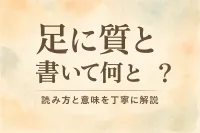 足 に 質 と 書い て 何と 読む？読み方と意味を丁寧に解説