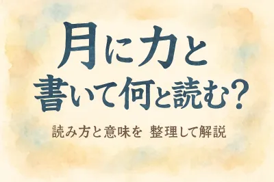 月 に 力 と 書い て 何と 読む？読み方と意味を整理して解説