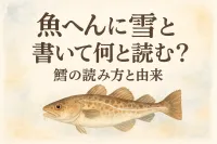 魚 へん に 雪 と 書い て 何と 読む？鱈の読み方と由来